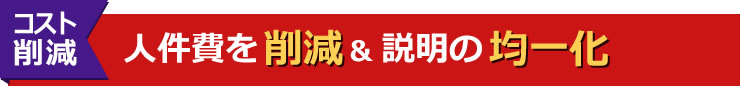 人件費を削減&説明の均一化