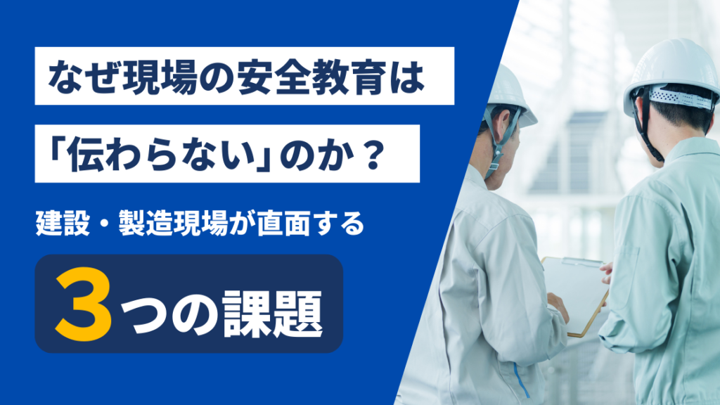 なぜ現場の安全教育は「伝わらない」のか?建設・製造現場が直面する3つの課題